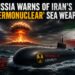 Russia Warns of Iran’s ‘Thermonuclear’ Sea Weapon